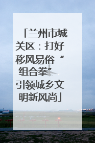 兰州市城关区：打好移风易俗“组合拳” 引领城乡文明新风尚