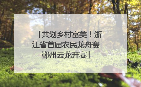 共划乡村富美！浙江省首届农民龙舟赛鄞州云龙开赛