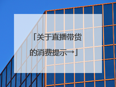 关于直播带货的消费提示→