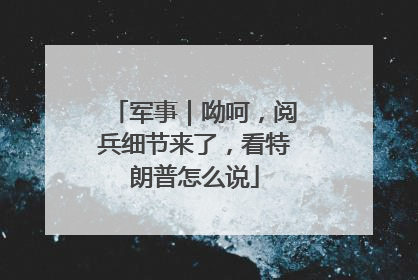 军事｜呦呵，阅兵细节来了，看特朗普怎么说