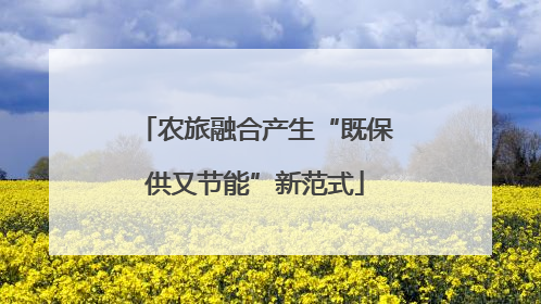 农旅融合产生“既保供又节能”新范式