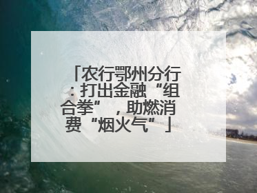 农行鄂州分行：打出金融“组合拳”，助燃消费“烟火气”