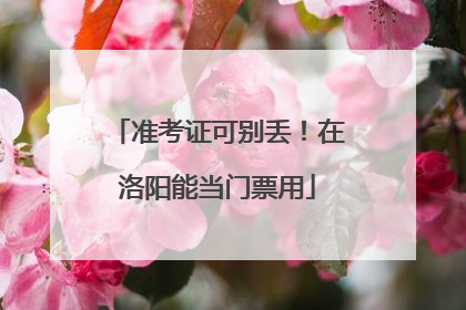 准考证可别丢！在洛阳能当门票用