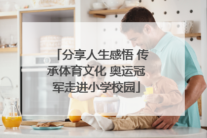 分享人生感悟 传承体育文化 奥运冠军走进小学校园