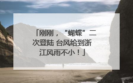 刚刚，“蝴蝶”二次登陆 台风给到浙江风雨不小！