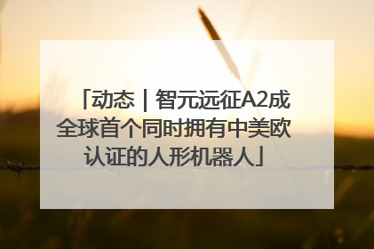 动态｜智元远征A2成全球首个同时拥有中美欧认证的人形机器人