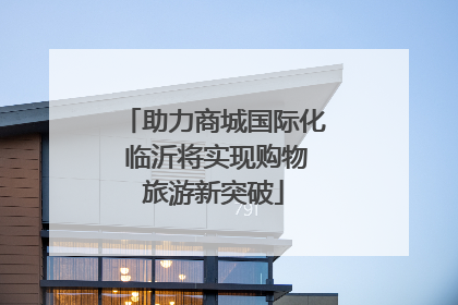 助力商城国际化 临沂将实现购物旅游新突破