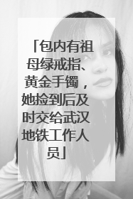 包内有祖母绿戒指、黄金手镯，她捡到后及时交给武汉地铁工作人员