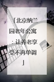 北京纳兰园老年公寓：让养老享受不再单调