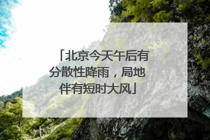 北京今天午后有分散性降雨，局地伴有短时大风