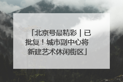 北京号最精彩｜已批复！城市副中心将新建艺术休闲街区