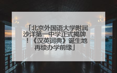 北京外国语大学附属沙洋第一中学正式揭牌！《汉英词典》诞生地再续办学前缘