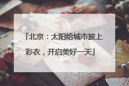 北京：太阳给城市披上彩衣，开启美好一天