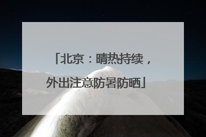 北京：晴热持续，外出注意防暑防晒