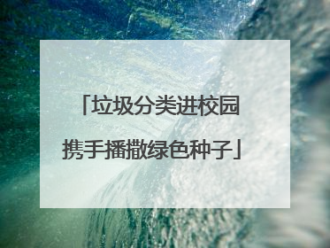 垃圾分类进校园 携手播撒绿色种子