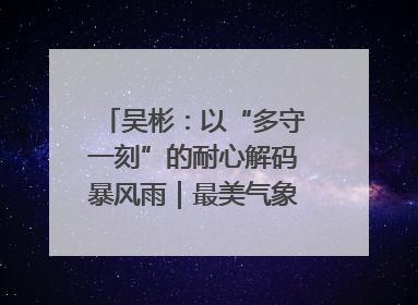 吴彬：以“多守一刻”的耐心解码暴风雨｜最美气象科技工作者