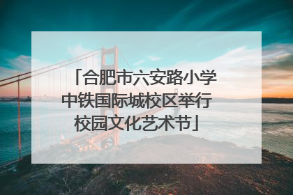 合肥市六安路小学中铁国际城校区举行校园文化艺术节