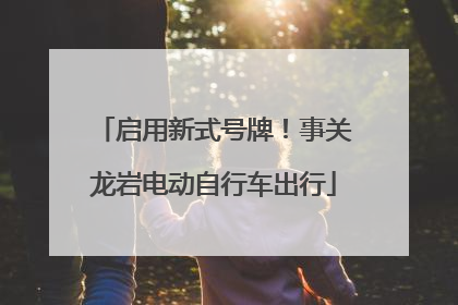 启用新式号牌！事关龙岩电动自行车出行