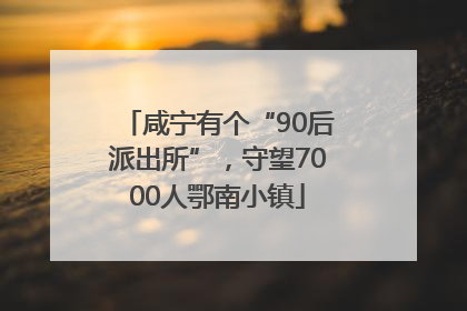 咸宁有个“90后派出所”，守望7000人鄂南小镇
