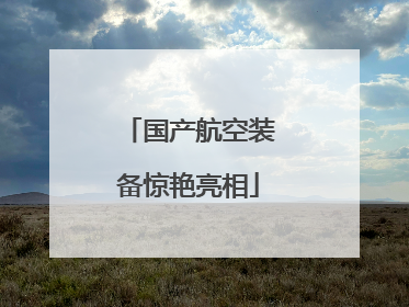国产航空装备惊艳亮相