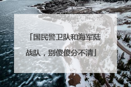 国民警卫队和海军陆战队，别傻傻分不清