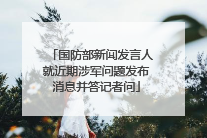 国防部新闻发言人就近期涉军问题发布消息并答记者问