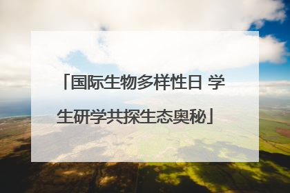 国际生物多样性日 学生研学共探生态奥秘