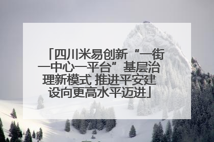 四川米易创新“一街一中心一平台”基层治理新模式 推进平安建设向更高水平迈进