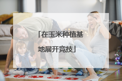在玉米种植基地展开竞技