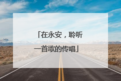 在永安，聆听一首歌的传唱