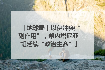 地球局｜以伊冲突“副作用”，帮内塔尼亚胡延续“政治生命”