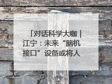 对话科学大咖｜江宁：未来“脑机接口”设备或将人手几台，成都有明确的技术优势