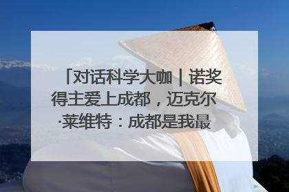 对话科学大咖｜诺奖得主爱上成都，迈克尔·莱维特：成都是我最喜欢的中国城市之一