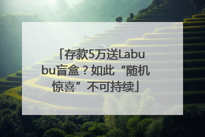 存款5万送Labubu盲盒？如此“随机惊喜”不可持续