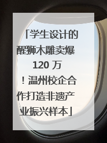 学生设计的醒狮木雕卖爆 120 万！温州校企合作打造非遗产业振兴样本