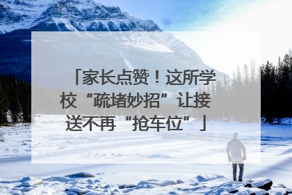 家长点赞！这所学校“疏堵妙招”让接送不再“抢车位”