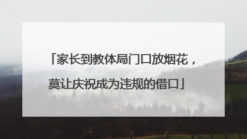 家长到教体局门口放烟花，莫让庆祝成为违规的借口
