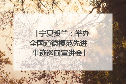宁夏贺兰：举办全国道德模范先进事迹巡回宣讲会
