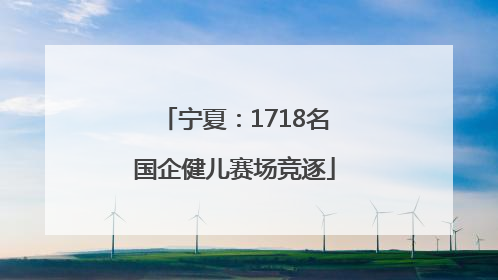 宁夏：1718名国企健儿赛场竞逐