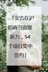 安吉在沪招商引资聚新力，54个项目集中签约