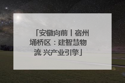 安徽向前丨宿州埇桥区：建智慧物流 兴产业引擎