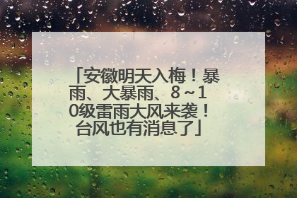 安徽明天入梅！暴雨、大暴雨、8～10级雷雨大风来袭！台风也有消息了