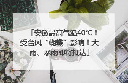 安徽最高气温40℃！受台风“蝴蝶”影响！大雨、暴雨即将抵达