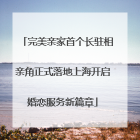 完美亲家首个长驻相亲角正式落地上海开启婚恋服务新篇章