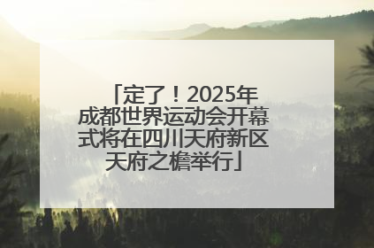 定了！2025年成都世界运动会开幕式将在四川天府新区天府之檐举行
