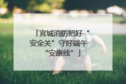 宜城消防把好“安全关”守好端午“安康线”