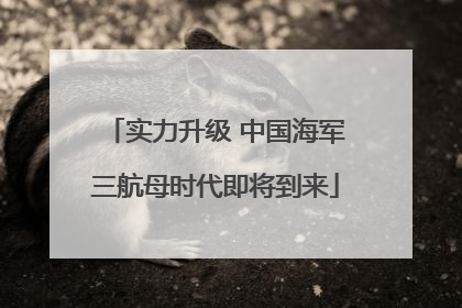 实力升级 中国海军三航母时代即将到来