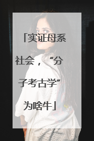 实证母系社会，“分子考古学”为啥牛