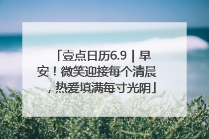 壹点日历6.9｜早安！微笑迎接每个清晨，热爱填满每寸光阴