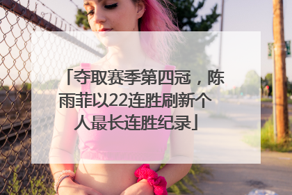夺取赛季第四冠，陈雨菲以22连胜刷新个人最长连胜纪录